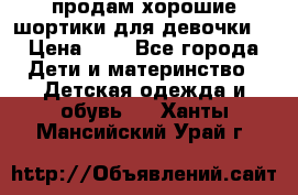 продам хорошие шортики для девочки  › Цена ­ 7 - Все города Дети и материнство » Детская одежда и обувь   . Ханты-Мансийский,Урай г.